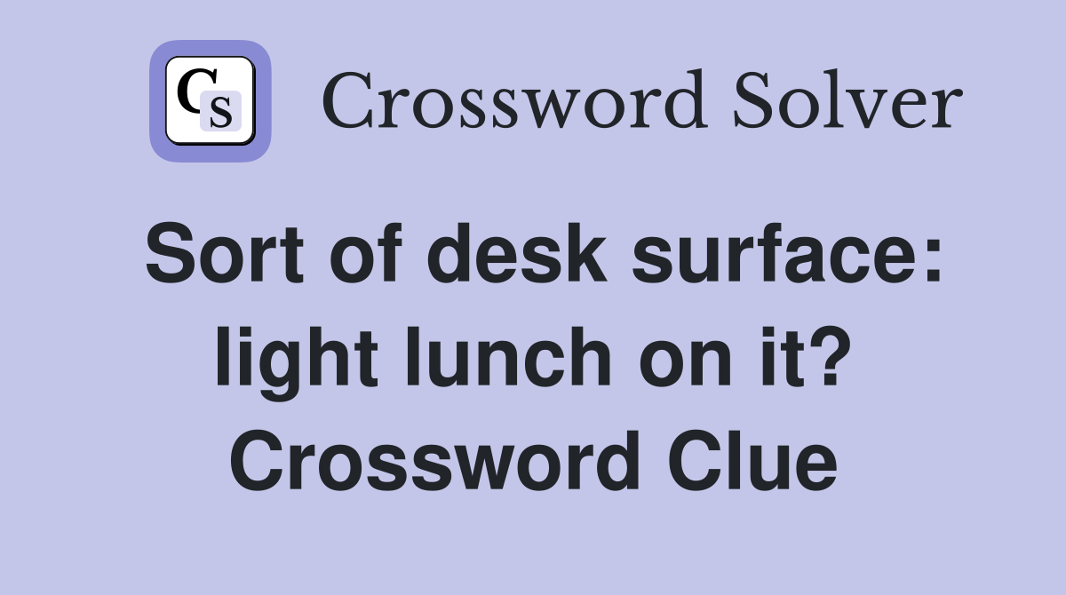 Sort of desk surface: light lunch on it? - Crossword Clue Answers